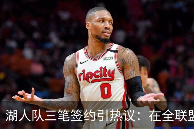 湖人队三笔签约引热议：在全联盟谨慎时他们为何反其道而行之？
